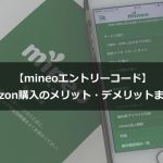 【mineoのエントリーコード】Amazon購入のメリット・デメリットまとめ