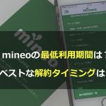 mineo(マイネオ)の最低利用期間は？ベストな解約タイミングは？