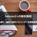 【wimax2+の最安価格】料金が一番安い格安プロバイダーを徹底解説！