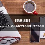 【徹底比較】wimax/モバイルルーターの人気おすすめ機種・プラン3選！