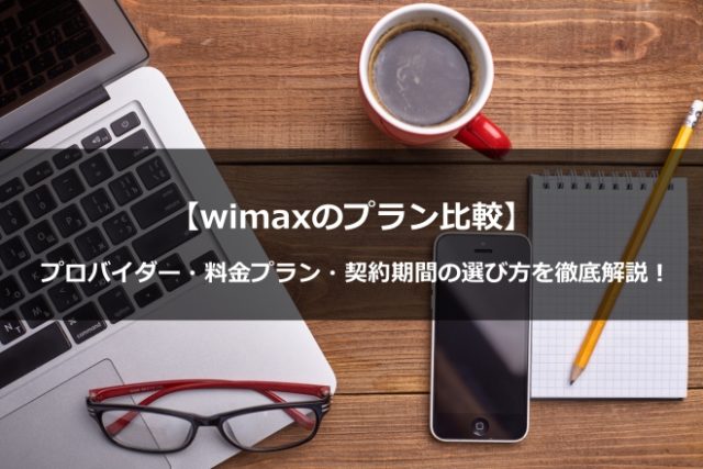 【wimaxのプラン比較】プロバイダー・料金プラン・契約期間の選び方を徹底解説！